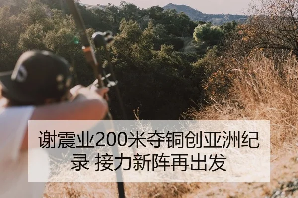 谢震业200米夺铜创亚洲纪录 接力新阵再出发
